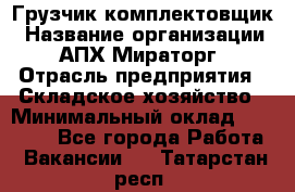 Грузчик-комплектовщик › Название организации ­ АПХ Мираторг › Отрасль предприятия ­ Складское хозяйство › Минимальный оклад ­ 25 000 - Все города Работа » Вакансии   . Татарстан респ.